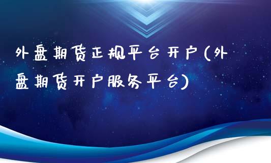 外盘期货正规平台开户(外盘期货开户服务平台)