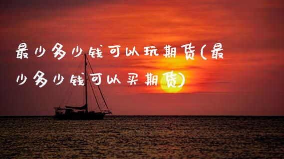 最少多少钱可以玩期货(最少多少钱可以买期货)_期货理财_第1张_宇龙理财网 最少多少钱可以玩期货(最少多少钱可以买期货)_https://www.dglong8.com_期货理财_第1张