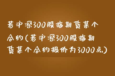 若沪深300股指期货某个合约(若沪深300股指期货某个合约报价为3000点)