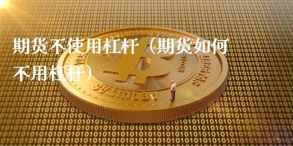 期货不使用杠杆（期货如何不用杠杆）