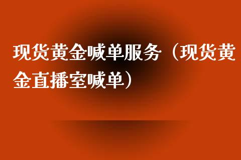 现货黄金喊单服务（现货黄金直播室喊单）