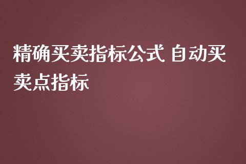 精确买卖指标公式 自动买卖点指标