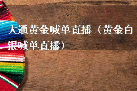 大通黄金喊单直播（黄金白银喊单直播）