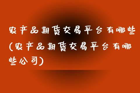 农产品期货交易平台有哪些(农产品期货交易平台有哪些公司)
