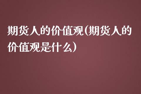 期货人的价值观(期货人的价值观是什么)