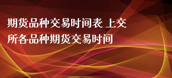 期货品种交易时间表 上交所各品种期货交易时间
