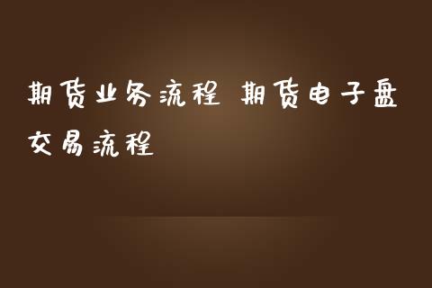 期货业务流程 期货电子盘交易流程