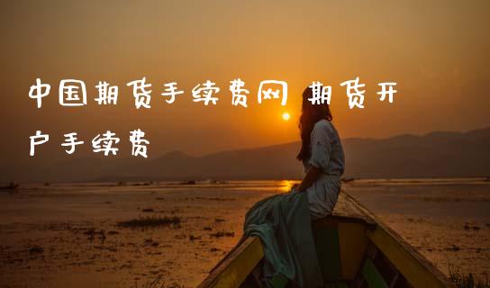 中国期货手续费网 期货开户手续费