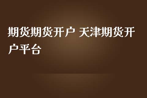 期货期货开户 天津期货开户平台