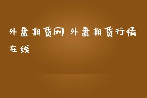 外盘期货网 外盘期货行情在线
