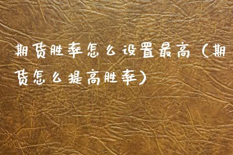 期货胜率怎么设置最高（期货怎么提高胜率）