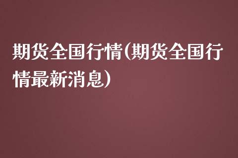 期货全国行情(期货全国行情最新消息)