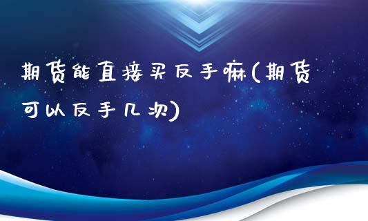 期货能直接买反手嘛(期货可以反手几次)