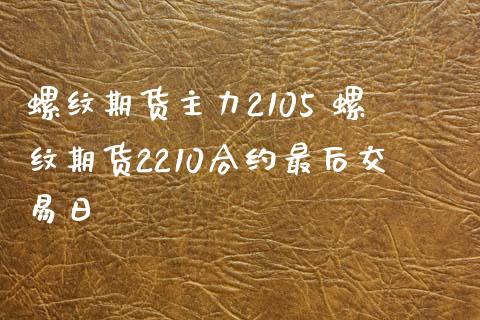螺纹期货主力2105 螺纹期货2210合约最后交易日