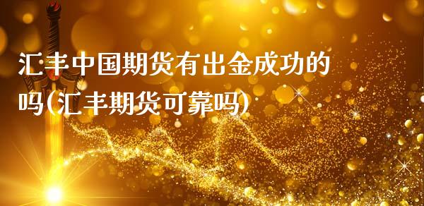 汇丰中国期货有出金成功的吗(汇丰期货可靠吗)