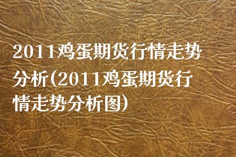 2011鸡蛋期货行情走势分析(2011鸡蛋期货行情走势分析图)