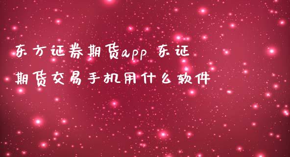 东方证券期货app 期货交易手机用什么软件