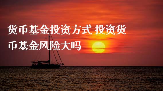 货币基资方式 投资货币基金风险大吗
