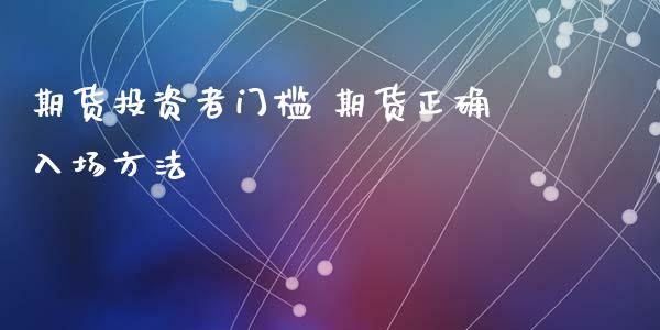 期货投资者门槛 期货正确入场方法