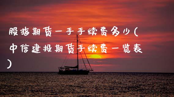 股指期货一手手续费多少(中信建投期货手续费一览表)