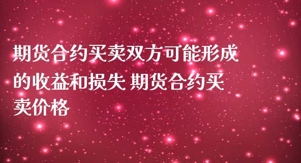 期货合约买卖双方可能形成的收益和损失 期货合约买卖价格