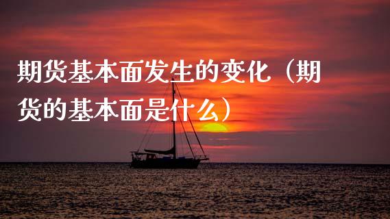 期货基本面发生的变化（期货的基本面是什么）
