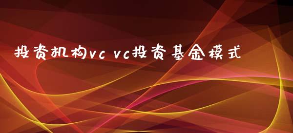 投资机构vc vc投资基金模式