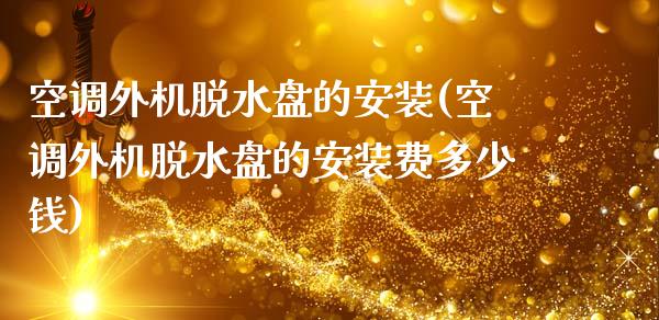 空调外机脱水盘的安装(空调外机脱水盘的安装费多少钱)