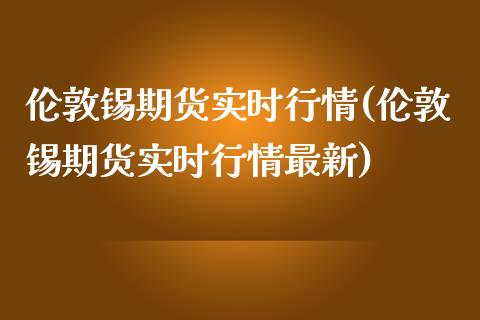 伦敦锡期货实时行情(伦敦锡期货实时行情最新)