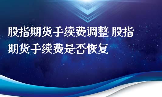 股指期货手续费调整 股指期货手续费是否恢复