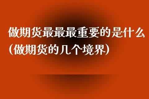 做期货最最最重要的是什么(做期货的几个境界)