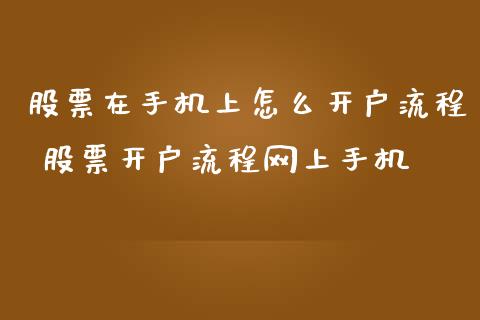 股票在手机上怎么开户流程 股票开户流程网上手机