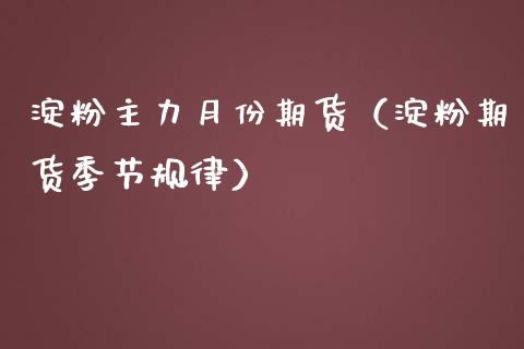 淀粉主力月份期货（淀粉期货季节规律）