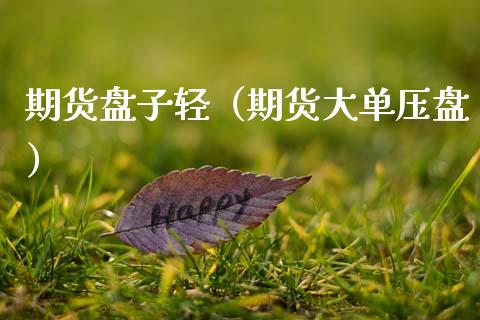 期货盘子轻（期货大单压盘）