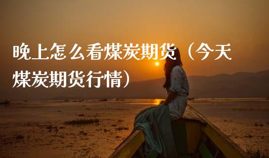 晚上怎么看煤炭期货（今天煤炭期货行情）