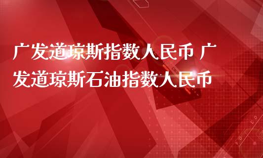 广发道琼斯指数币 广发道琼斯石油指数币