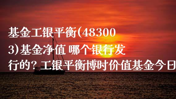 基金工银平衡(483003)基金净值 哪个银行发行的? 工银平衡博时价值基金今日净值_基金理财_第1张_宇龙理财网 基金工银平衡(483003)基金净值 哪个银行发行的? 工银平衡博时价值基金今日净值_https://www.dglong8.com_基金理财_第1张