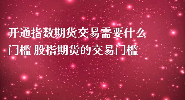 开通指数期货交易需要什么门槛 股指期货的交易门槛
