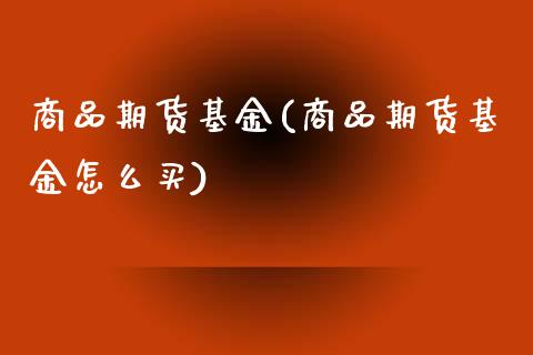 商品期货基金(商品期货基金怎么买)_期货理财_第1张_宇龙理财网 商品期货基金(商品期货基金怎么买)_https://www.dglong8.com_期货理财_第1张