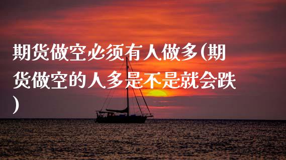 期货做空必须有人做多(期货做空的人多是不是就会跌)