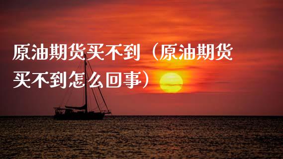 原油期货买不到（原油期货买不到怎么回事）