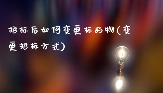 招标后如何变更标的物(变更招标方式)
