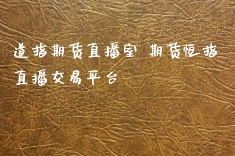 道指期货直播室 期货恒指直播交易平台