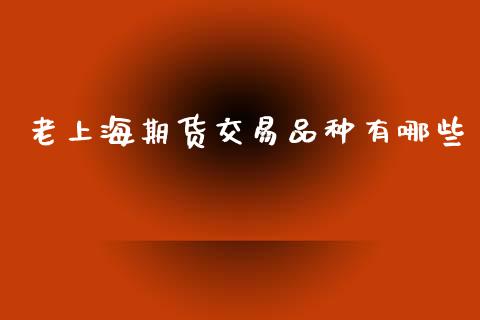 老上海期货交易品种有哪些