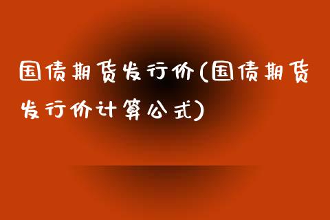 国债期货发行价(国债期货发行价计算公式)