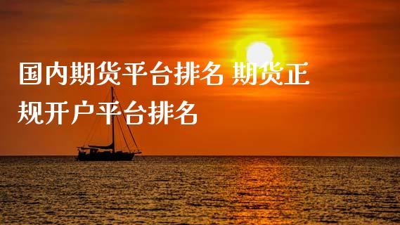 国内期货平台排名 期货正规开户平台排名