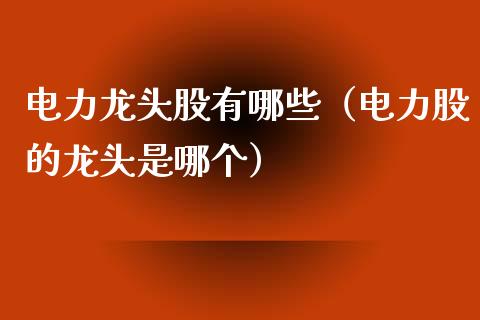 电力龙头股有哪些（电力股的龙头是哪个）