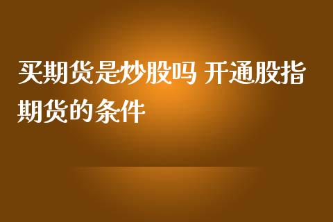 买期货是炒股吗 开通股指期货的条件