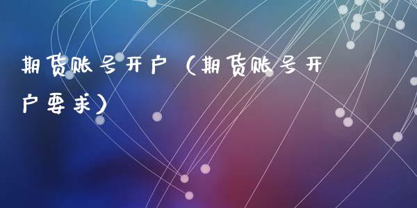 期货账号开户（期货账号开户要求）