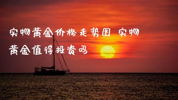 实物黄金价格走势图 实物黄金值得投资吗